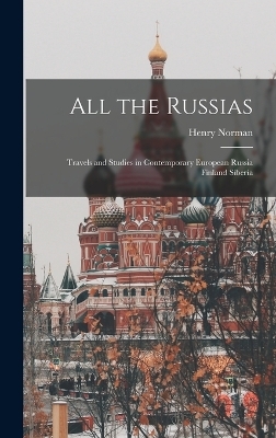 All the Russias; Travels and Studies in Contemporary European Russia Finland Siberia - Henry Norman