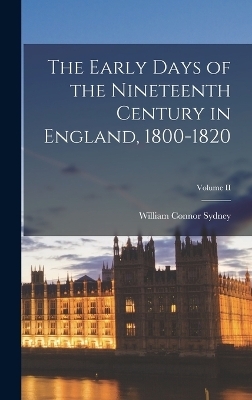 The Early Days of the Nineteenth Century in England, 1800-1820; Volume II - William Connor Sydney