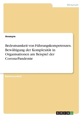 Bedeutsamkeit von FÃ¼hrungskompetenzen. BewÃ¤ltigung der KomplexitÃ¤t in Organisationen am Beispiel der Corona-Pandemie -  Anonym