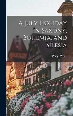 A July Holiday in Saxony, Bohemia, and Silesia - Walter White