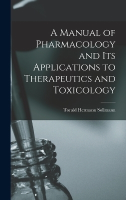 A Manual of Pharmacology and Its Applications to Therapeutics and Toxicology - Torald Hermann Sollmann