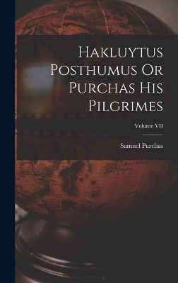 Hakluytus Posthumus Or Purchas His Pilgrimes; Volume VII - Samuel Purchas