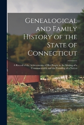 Genealogical and Family History of the State of Connecticut; a Record of the Achievements of her People in the Making of a Commonwealth and the Founding of a Nation -  Anonymous