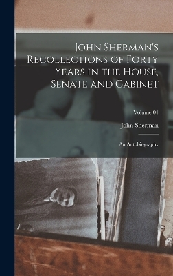 John Sherman's Recollections of Forty Years in the House, Senate and Cabinet - John Sherman