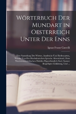 Wörterbuch Der Mundart in Oesterreich Unter Der Enns - Ignaz Franz Castelli