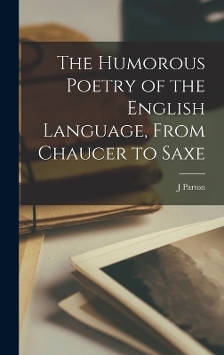 The Humorous Poetry of the English Language, From Chaucer to Saxe - J Parton