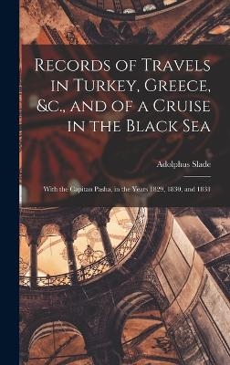 Records of Travels in Turkey, Greece, &c., and of a Cruise in the Black Sea - Adolphus Slade