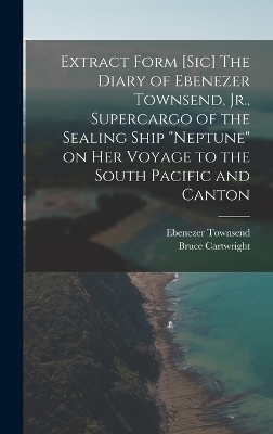 Extract Form [sic] The Diary of Ebenezer Townsend, Jr., Supercargo of the Sealing Ship "Neptune" on her Voyage to the South Pacific and Canton - Bruce Cartwright, Ebenezer Townsend