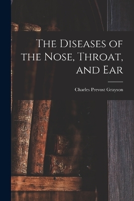 The Diseases of the Nose, Throat, and Ear - 