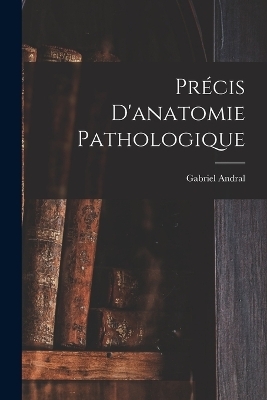 Précis D'anatomie Pathologique - Gabriel Andral