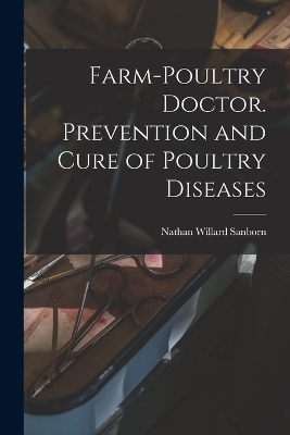 Farm-poultry Doctor. Prevention and Cure of Poultry Diseases - Nathan Willard Sanborn