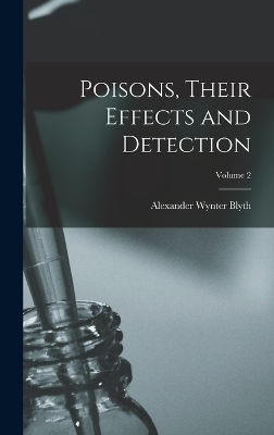 Poisons, Their Effects and Detection; Volume 2 - Alexander Wynter Blyth