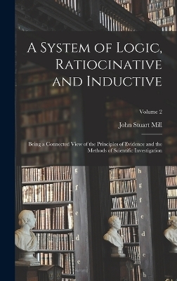 A System of Logic, Ratiocinative and Inductive - John Stuart Mill