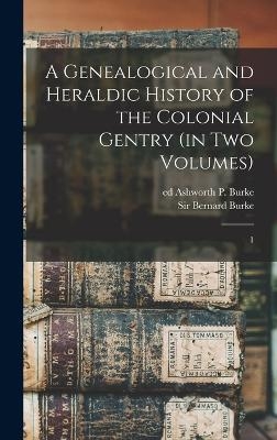 A Genealogical and Heraldic History of the Colonial Gentry (in two Volumes) - Bernard Burke, Ashworth P Burke