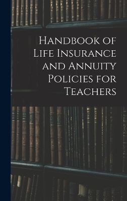 Handbook of Life Insurance and Annuity Policies for Teachers -  Anonymous