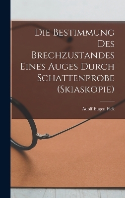 Die Bestimmung Des Brechzustandes Eines Auges Durch Schattenprobe (Skiaskopie) - Adolf Eugen Fick