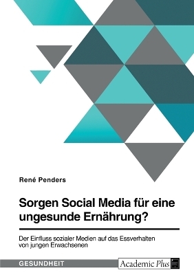 Sorgen Social Media fÃ¼r eine ungesunde ErnÃ¤hrung? Der Einfluss sozialer Medien auf das Essverhalten von jungen Erwachsenen - RenÃ© Penders