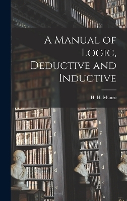 A Manual of Logic, Deductive and Inductive - H H Munro