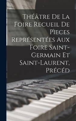 Théâtre de la Foire Recueil de Pìeces Représentées aux Foire Saint-Germain et Saint-Laurent, Précéd -  Anonymous