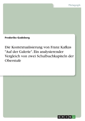 Die Kontextualisierung von Franz Kafkas "Auf der Galerie". Ein analysierender Vergleich von zwei Schulbuchkapiteln der Oberstufe - Frederike Gadeberg