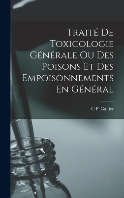 Traité De Toxicologie Générale Ou Des Poisons Et Des Empoisonnements En Général - C P Galtier