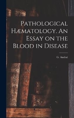 Pathological Hæmatology. An Essay on the Blood in Disease - G Andral