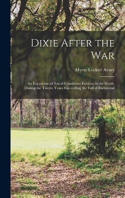 Dixie After the war; an Exposition of Social Conditions Existing in the South, During the Twelve Years Succeeding the Fall of Richmond - Myrta Lockett Avary