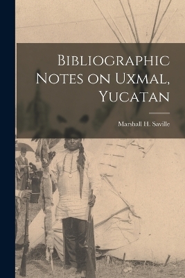 Bibliographic Notes on Uxmal, Yucatan - Saville Marshall H (Marshall Howard)