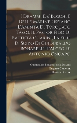 I drammi de' boschi e delle marine ossiano L'Aminta di Torquato Tasso, Il pastor fido di Battista Guarini, La filli di Sciro di Guidubaldo Bonarelli, L'Alceo di Antonio Ongaro - Torquato Tasso, Battista Guarini, Eugenio Camerini