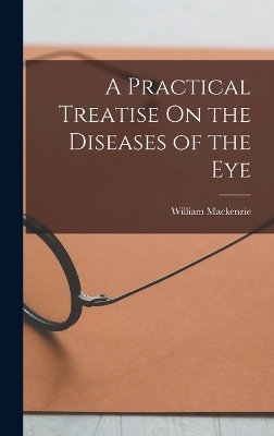 A Practical Treatise On the Diseases of the Eye - William Mackenzie