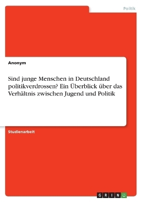 Sind junge Menschen in Deutschland politikverdrossen? Ein Ãberblick Ã¼ber das VerhÃ¤ltnis zwischen Jugend und Politik -  Anonymous