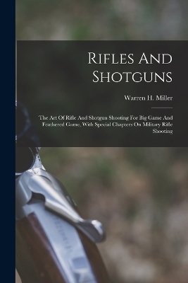 Rifles And Shotguns; The Art Of Rifle And Shotgun Shooting For Big Game And Feathered Game, With Special Chapters On Military Rifle Shooting - 