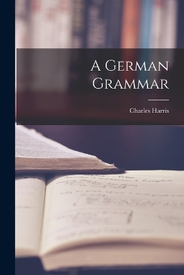 A German Grammar - Charles Harris