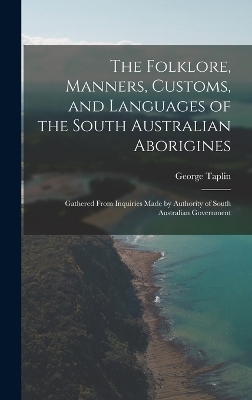 The Folklore, Manners, Customs, and Languages of the South Australian Aborigines - George Taplin