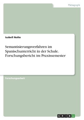 Semantisierungsverfahren im Spanischunterricht in der Schule. Forschungsbericht im Praxissemester - Isabell Nolte