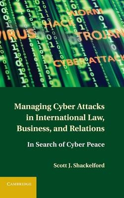 Managing Cyber Attacks in International Law, Business, and Relations -  Scott J. Shackelford