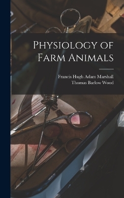 Physiology of Farm Animals - Thomas Barlow Wood, Francis Hugh Adam Marshall