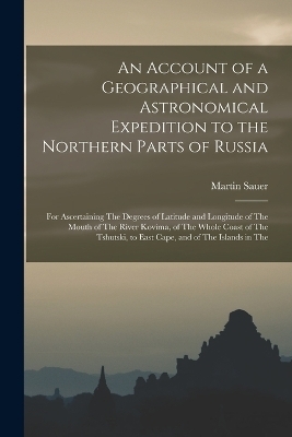 An Account of a Geographical and Astronomical Expedition to the Northern Parts of Russia - Martin Sauer