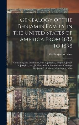 Genealogy of the Benjamin Family in the United States of America From 1632 to 1898; Containing the Families of John 1, Joseph 2, Joseph 3, Joseph 4, Joseph 5, and Judah 6 and the Descendants of Orange Benjamin 7 of Mount Washington, Mass - Ellis Benjamin Baker