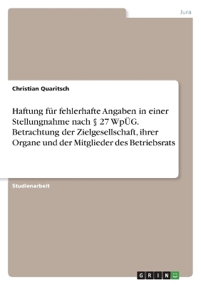 Haftung fÃ¼r fehlerhafte Angaben in einer Stellungnahme nach Â§ 27 WpÃG. Betrachtung der Zielgesellschaft, ihrer Organe und der Mitglieder des Betriebsrats - Christian Quaritsch