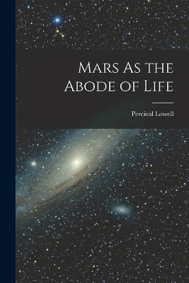 Mars As the Abode of Life - Percival Lowell