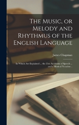 The Music, or Melody and Rhythmus of the English Language; in Which are Explained ... the Five Accidents of Speech ... and a Musical Notation .. - James Chapman