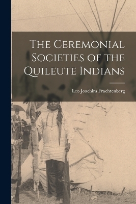 The Ceremonial Societies of the Quileute Indians - Leo Joachim Frachtenberg