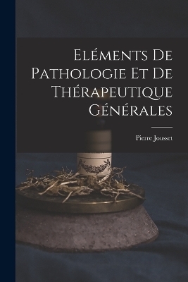 Eléments De Pathologie Et De Thérapeutique Générales - Pierre Jousset