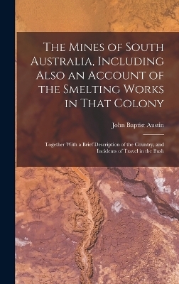 The Mines of South Australia, Including Also an Account of the Smelting Works in That Colony - 