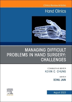 Managing Difficult Problems in Hand Surgery: Challenges, Complications and Revisions, An Issue of Hand Clinics - 