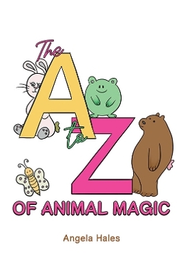 The A to Z of Animal Magic - Angela Hales