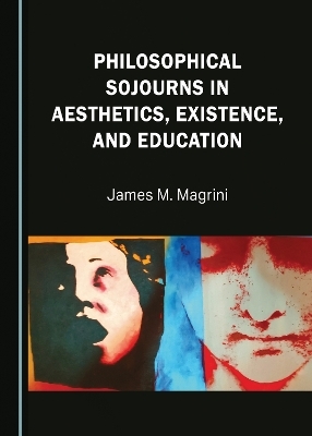 Philosophical Sojourns in Aesthetics, Existence, and Education - James M. Magrini