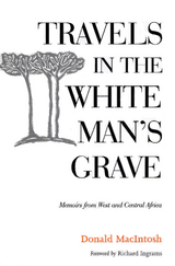 Travels in the White Man's Grave -  Donald MacIntosh