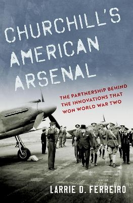 Churchill's American Arsenal - Larrie D. Ferreiro